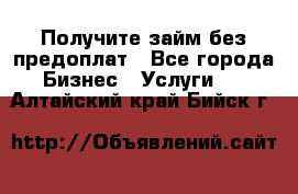 Получите займ без предоплат - Все города Бизнес » Услуги   . Алтайский край,Бийск г.